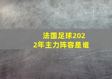 法国足球2022年主力阵容是谁