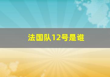 法国队12号是谁