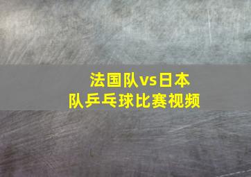 法国队vs日本队乒乓球比赛视频