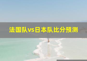 法国队vs日本队比分预测