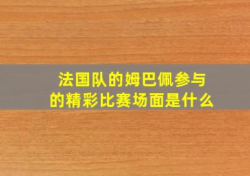 法国队的姆巴佩参与的精彩比赛场面是什么