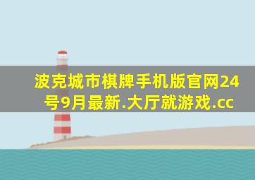 波克城市棋牌手机版官网24号9月最新.大厅就游戏.cc