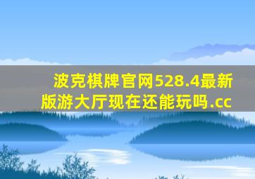 波克棋牌官网528.4最新版游大厅现在还能玩吗.cc