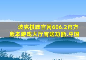 波克棋牌官网606.2官方版本游戏大厅有啥功能.中国