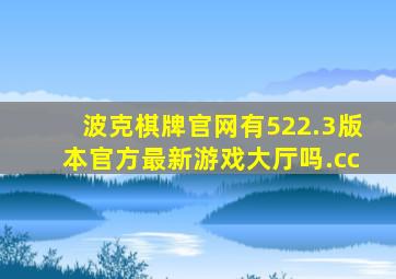 波克棋牌官网有522.3版本官方最新游戏大厅吗.cc