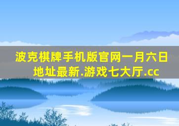 波克棋牌手机版官网一月六日地址最新.游戏七大厅.cc