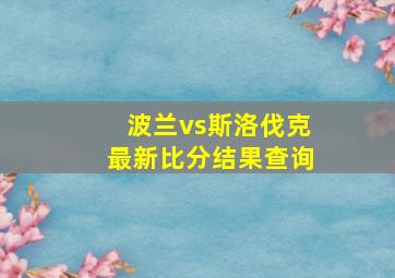 波兰vs斯洛伐克最新比分结果查询