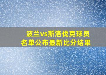 波兰vs斯洛伐克球员名单公布最新比分结果