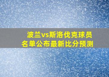 波兰vs斯洛伐克球员名单公布最新比分预测