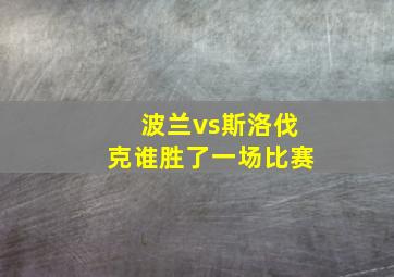 波兰vs斯洛伐克谁胜了一场比赛