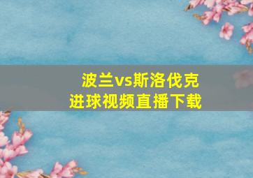 波兰vs斯洛伐克进球视频直播下载