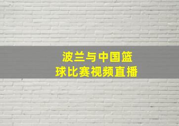 波兰与中国篮球比赛视频直播