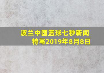 波兰中国篮球七秒新闻特写2019年8月8日