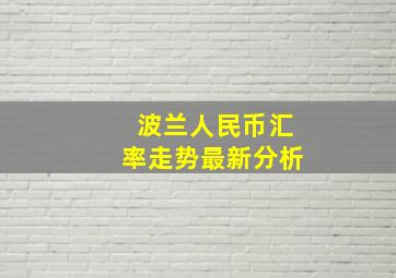 波兰人民币汇率走势最新分析