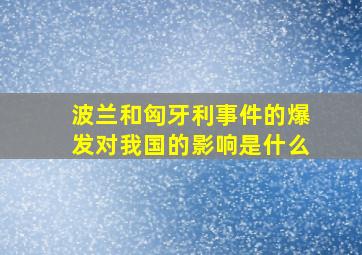 波兰和匈牙利事件的爆发对我国的影响是什么