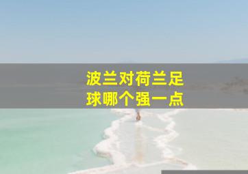 波兰对荷兰足球哪个强一点