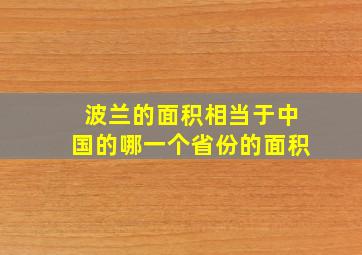 波兰的面积相当于中国的哪一个省份的面积