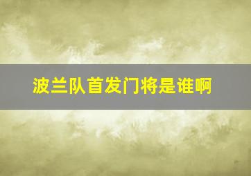 波兰队首发门将是谁啊