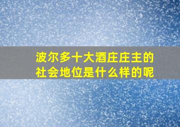 波尔多十大酒庄庄主的社会地位是什么样的呢