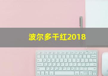 波尔多干红2018