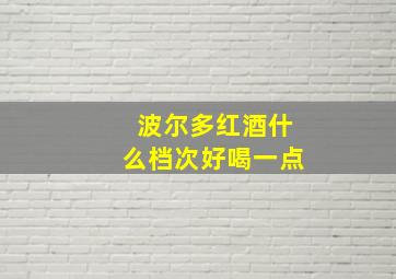 波尔多红酒什么档次好喝一点