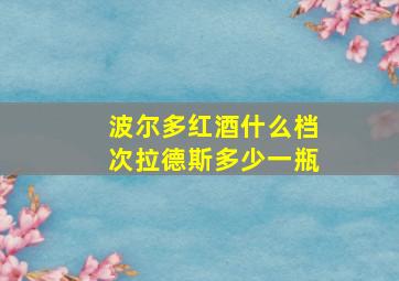 波尔多红酒什么档次拉德斯多少一瓶