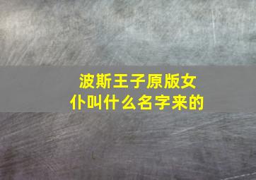 波斯王子原版女仆叫什么名字来的