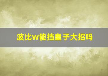 波比w能挡皇子大招吗