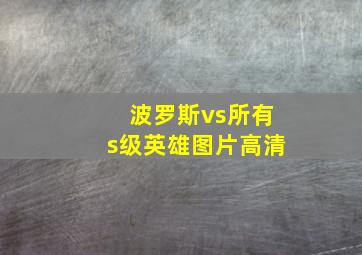 波罗斯vs所有s级英雄图片高清