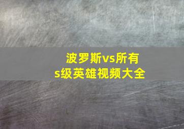 波罗斯vs所有s级英雄视频大全