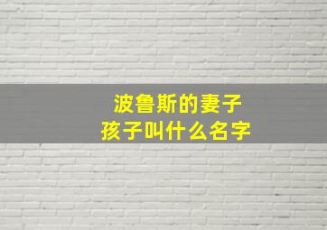 波鲁斯的妻子孩子叫什么名字