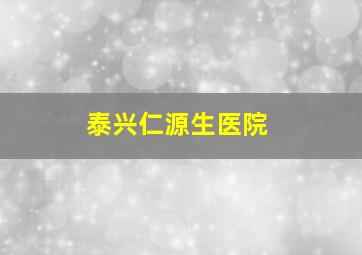 泰兴仁源生医院