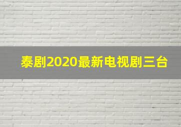 泰剧2020最新电视剧三台