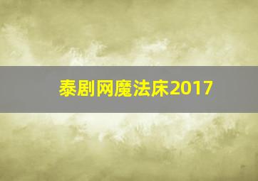 泰剧网魔法床2017