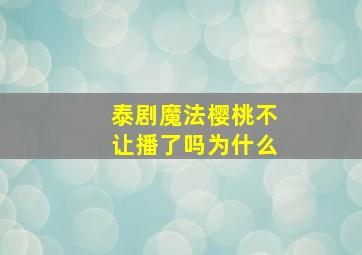 泰剧魔法樱桃不让播了吗为什么