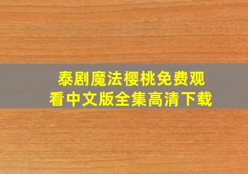 泰剧魔法樱桃免费观看中文版全集高清下载