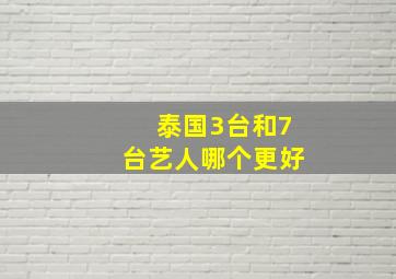 泰国3台和7台艺人哪个更好