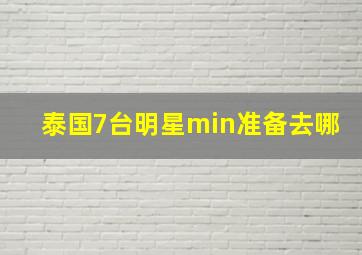 泰国7台明星min准备去哪