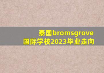 泰国bromsgrove国际学校2023毕业走向