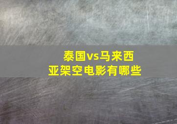 泰国vs马来西亚架空电影有哪些