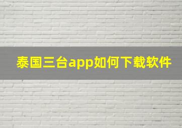 泰国三台app如何下载软件