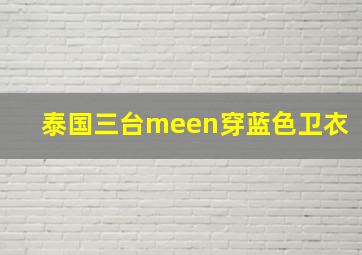 泰国三台meen穿蓝色卫衣