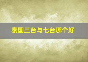 泰国三台与七台哪个好