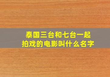 泰国三台和七台一起拍戏的电影叫什么名字