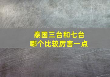 泰国三台和七台哪个比较厉害一点