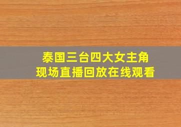 泰国三台四大女主角现场直播回放在线观看