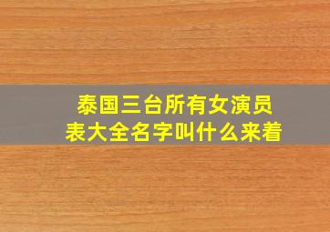 泰国三台所有女演员表大全名字叫什么来着