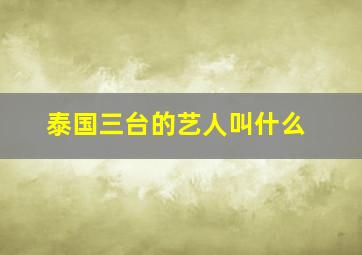 泰国三台的艺人叫什么