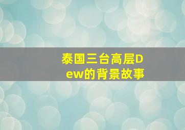 泰国三台高层Dew的背景故事