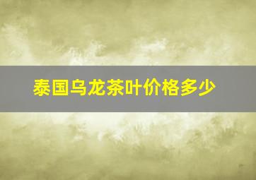 泰国乌龙茶叶价格多少